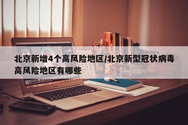 北京新增4个高风险地区/北京新型冠状病毒高风险地区有哪些