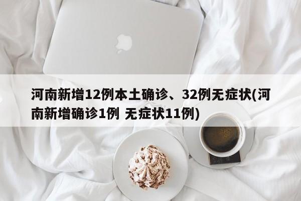 河南新增12例本土确诊、32例无症状(河南新增确诊1例 无症状11例)
