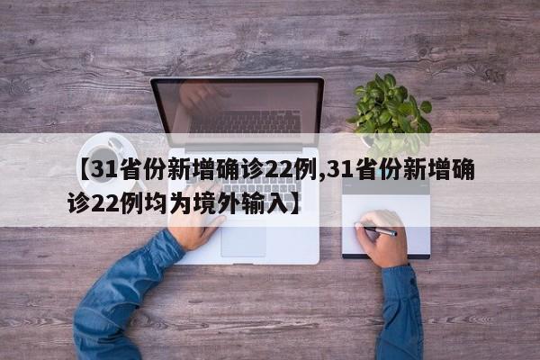 【31省份新增确诊22例,31省份新增确诊22例均为境外输入】