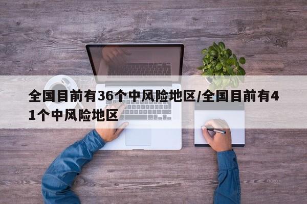 全国目前有36个中风险地区/全国目前有41个中风险地区