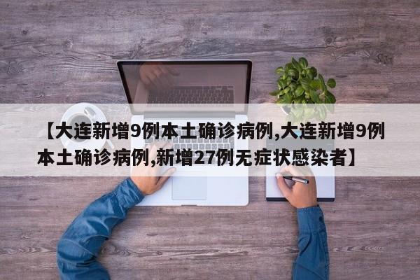 【大连新增9例本土确诊病例,大连新增9例本土确诊病例,新增27例无症状感染者】
