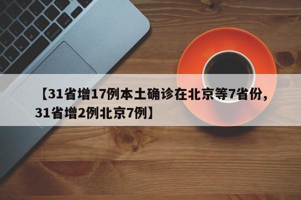 【31省增17例本土确诊在北京等7省份,31省增2例北京7例】