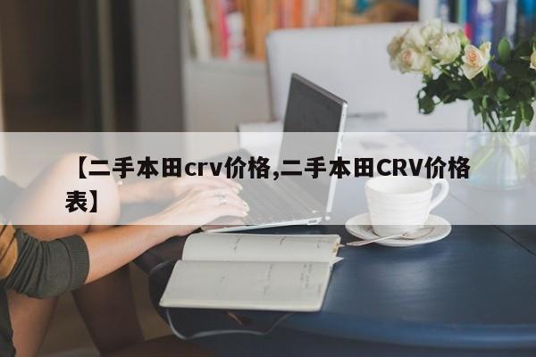 【二手本田crv价格,二手本田CRV价格表】
