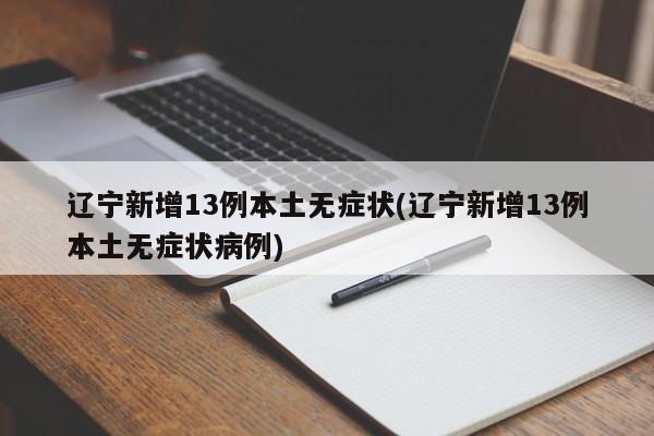 辽宁新增13例本土无症状(辽宁新增13例本土无症状病例)