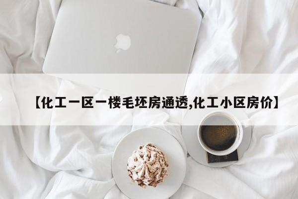 【化工一区一楼毛坯房通透,化工小区房价】