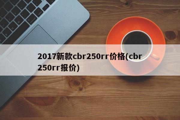 2017新款cbr250rr价格(cbr250rr报价)