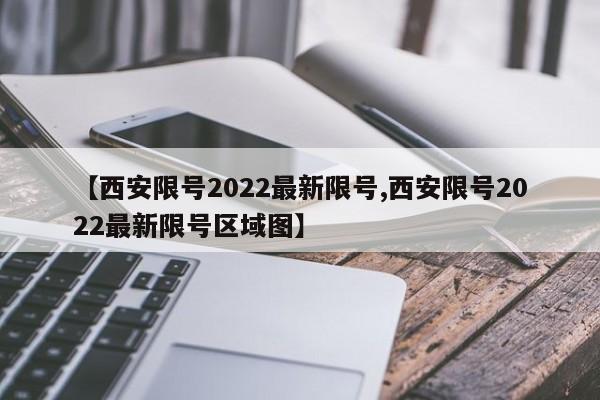 【西安限号2022最新限号,西安限号2022最新限号区域图】