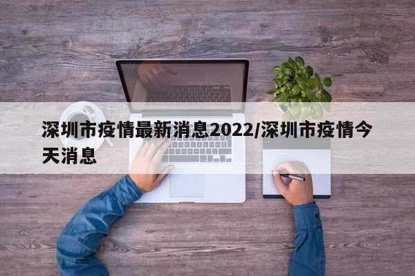 深圳市疫情最新消息2022/深圳市疫情今天消息