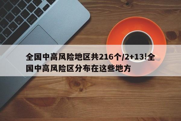 全国中高风险地区共216个/2+13!全国中高风险区分布在这些地方