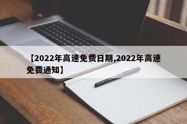 【2022年高速免费日期,2022年高速免费通知】