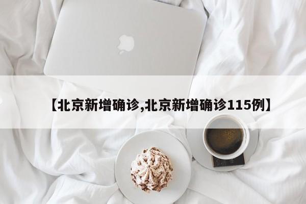 【北京新增确诊,北京新增确诊115例】