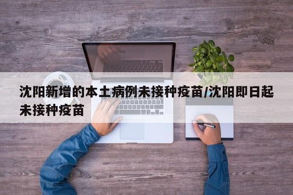 沈阳新增的本土病例未接种疫苗/沈阳即日起未接种疫苗
