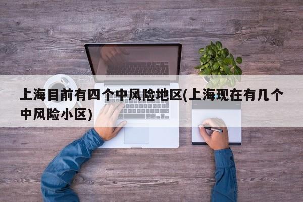 上海目前有四个中风险地区(上海现在有几个中风险小区)