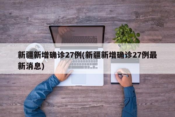 新疆新增确诊27例(新疆新增确诊27例最新消息)