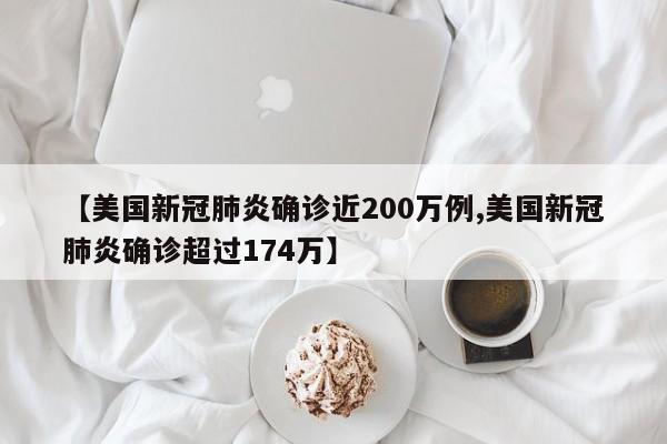 【美国新冠肺炎确诊近200万例,美国新冠肺炎确诊超过174万】