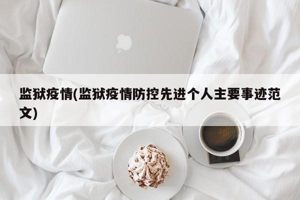监狱疫情(监狱疫情防控先进个人主要事迹范文)