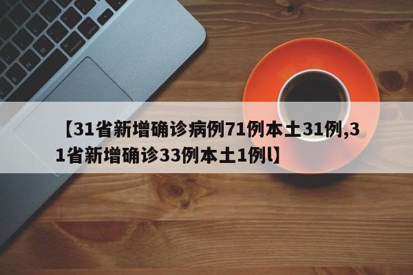 【31省新增确诊病例71例本土31例,31省新增确诊33例本土1例l】