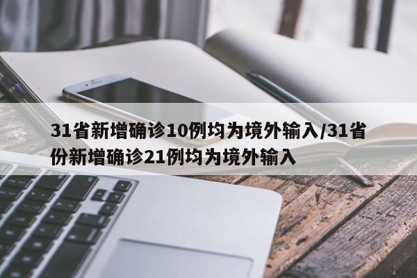 31省新增确诊10例均为境外输入/31省份新增确诊21例均为境外输入