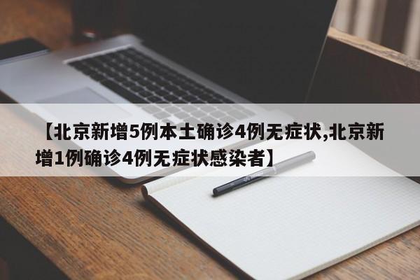 【北京新增5例本土确诊4例无症状,北京新增1例确诊4例无症状感染者】