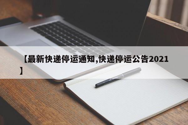 【最新快递停运通知,快递停运公告2021】