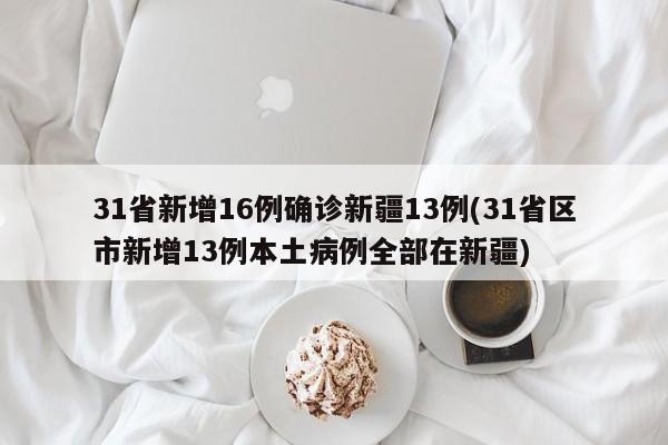 31省新增16例确诊新疆13例(31省区市新增13例本土病例全部在新疆)