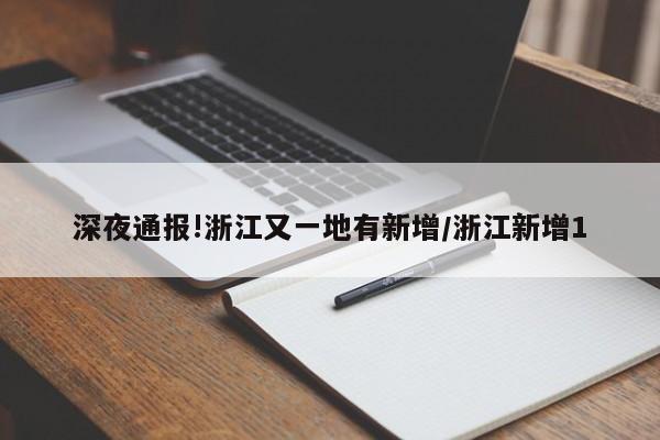 深夜通报!浙江又一地有新增/浙江新增1