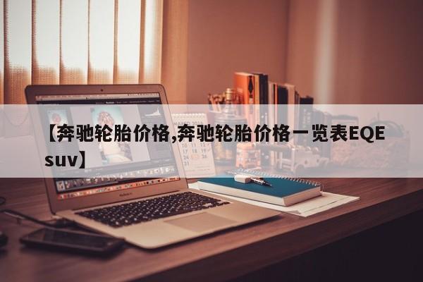 【奔驰轮胎价格,奔驰轮胎价格一览表EQE suv】