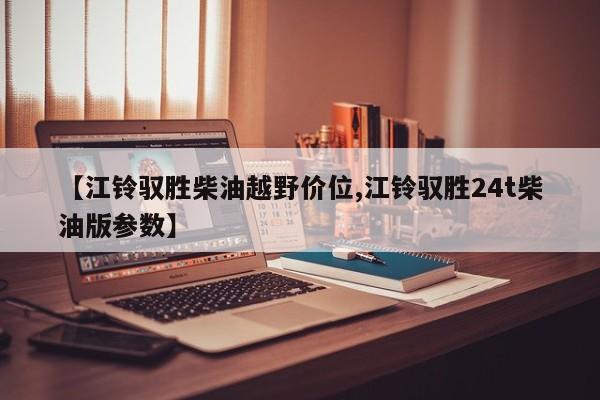 【江铃驭胜柴油越野价位,江铃驭胜24t柴油版参数】