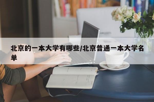 北京的一本大学有哪些/北京普通一本大学名单