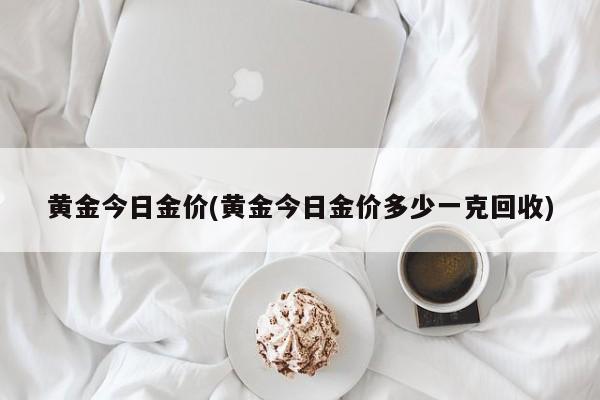 黄金今日金价(黄金今日金价多少一克回收)
