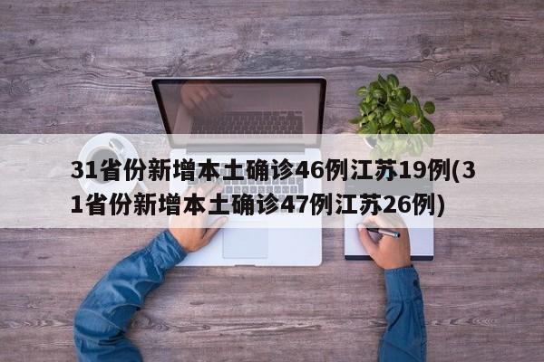 31省份新增本土确诊46例江苏19例(31省份新增本土确诊47例江苏26例)