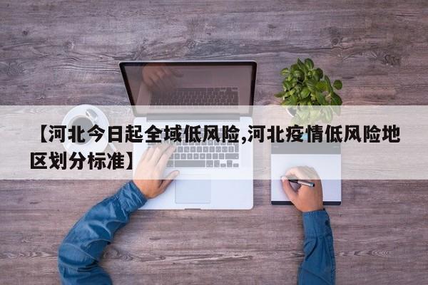 【河北今日起全域低风险,河北疫情低风险地区划分标准】