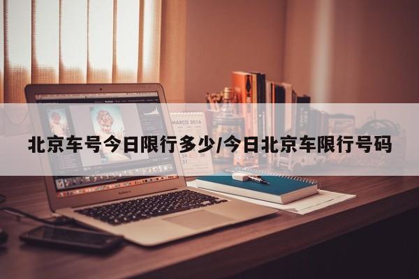 北京车号今日限行多少/今日北京车限行号码