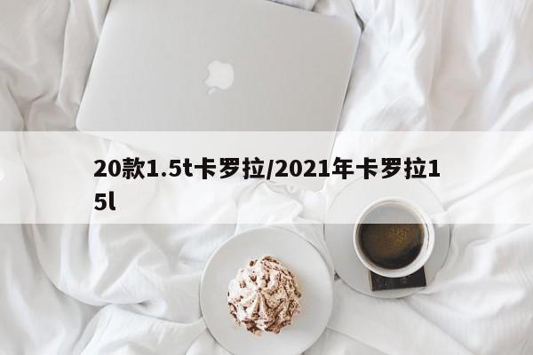 20款1.5t卡罗拉/2021年卡罗拉15l