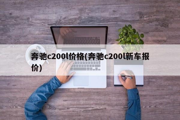 奔驰c200l价格(奔驰c200l新车报价)