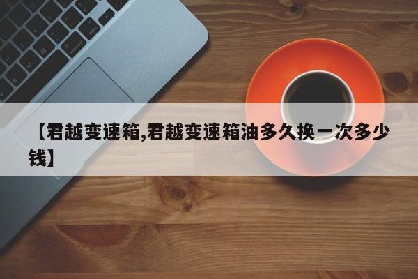 【君越变速箱,君越变速箱油多久换一次多少钱】
