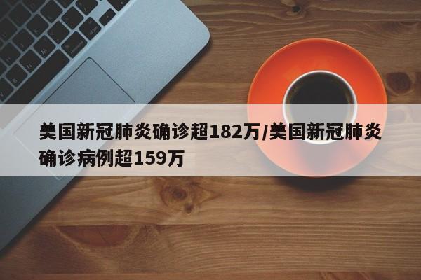 美国新冠肺炎确诊超182万/美国新冠肺炎确诊病例超159万