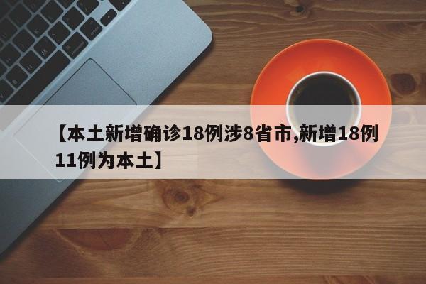 【本土新增确诊18例涉8省市,新增18例 11例为本土】
