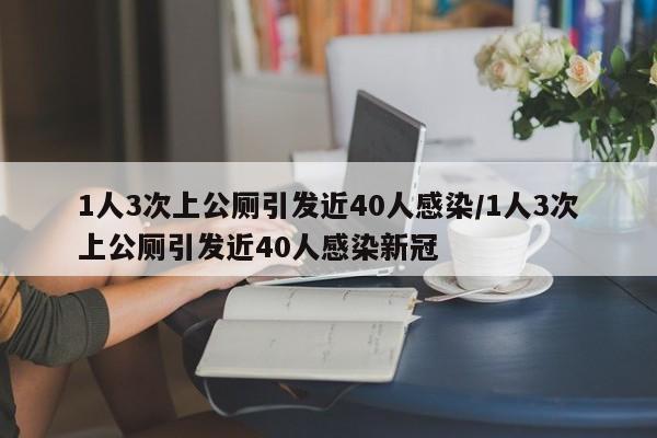1人3次上公厕引发近40人感染/1人3次上公厕引发近40人感染新冠