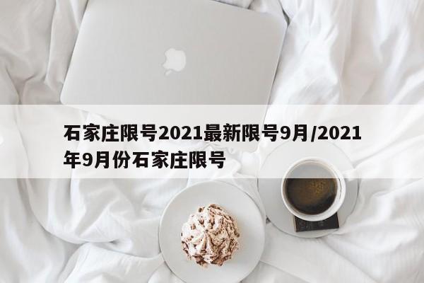 石家庄限号2021最新限号9月/2021年9月份石家庄限号