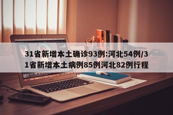 31省新增本土确诊93例:河北54例/31省新增本土病例85例河北82例行程