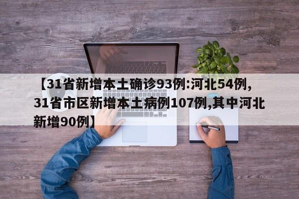 【31省新增本土确诊93例:河北54例,31省市区新增本土病例107例,其中河北新增90例】
