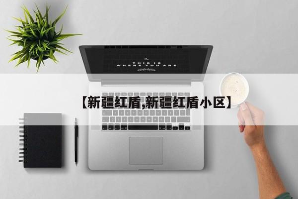 【新疆红盾,新疆红盾小区】