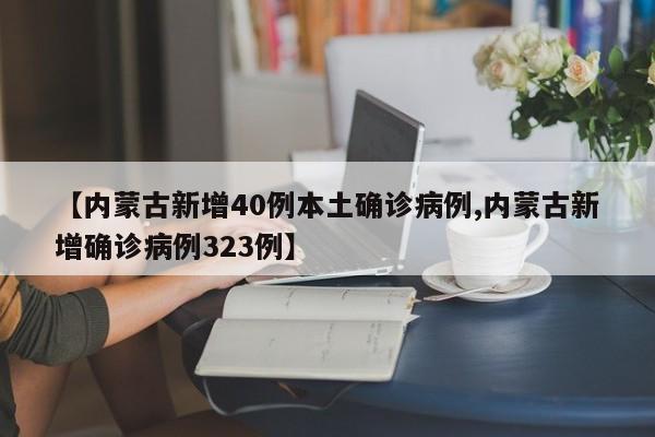 【内蒙古新增40例本土确诊病例,内蒙古新增确诊病例323例】