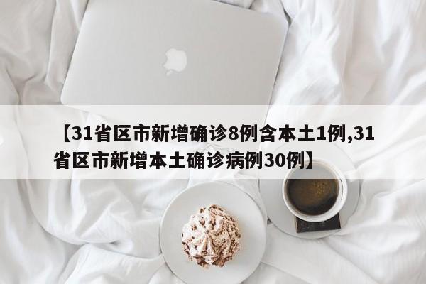【31省区市新增确诊8例含本土1例,31省区市新增本土确诊病例30例】