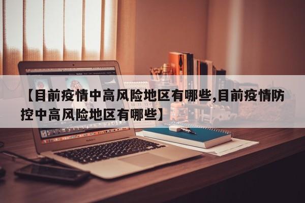 【目前疫情中高风险地区有哪些,目前疫情防控中高风险地区有哪些】