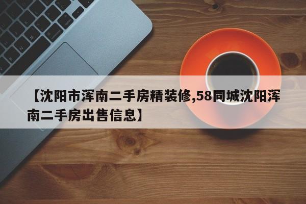 【沈阳市浑南二手房精装修,58同城沈阳浑南二手房出售信息】