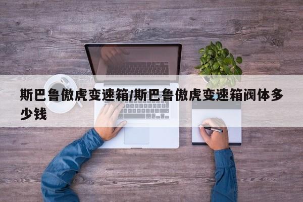 斯巴鲁傲虎变速箱/斯巴鲁傲虎变速箱阀体多少钱
