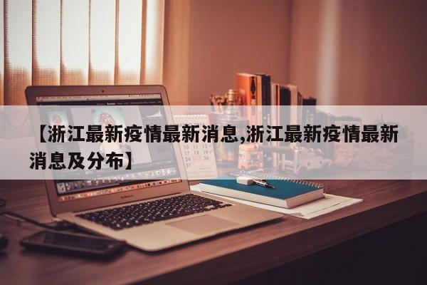 【浙江最新疫情最新消息,浙江最新疫情最新消息及分布】
