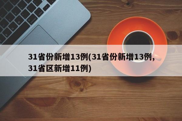 31省份新增13例(31省份新增13例,31省区新增11例)